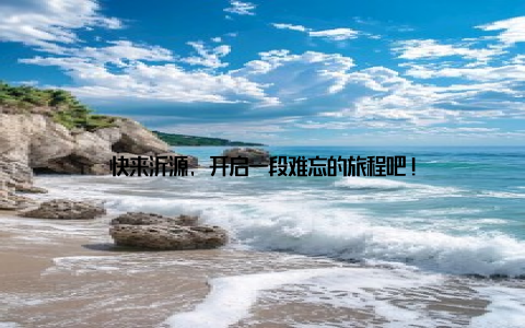 快来沂源, 开启一段难忘的旅程吧!