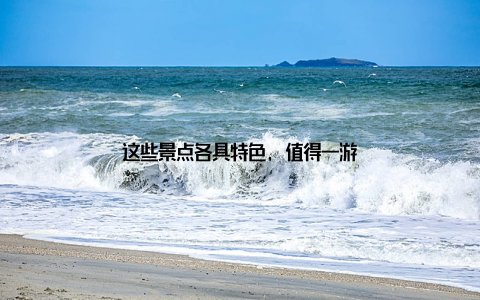 这些景点各具特色, 值得一游