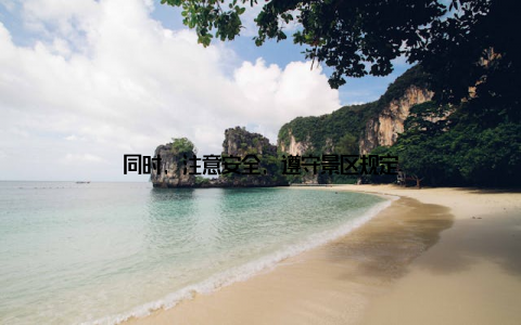 同时, 注意安全, 遵守景区规定