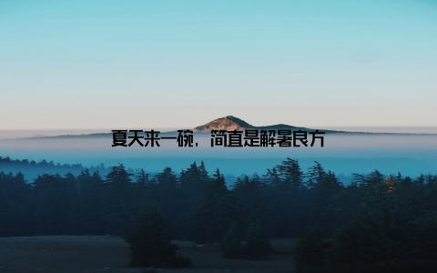 夏天来一碗, 简直是解暑良方