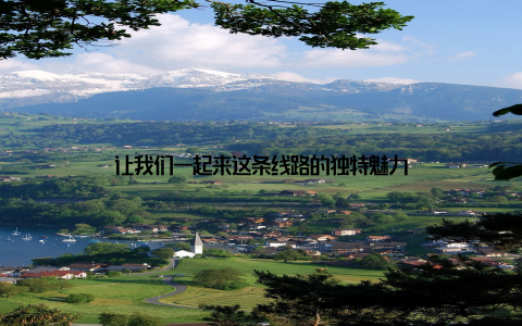 让我们一起来这条线路的独特魅力