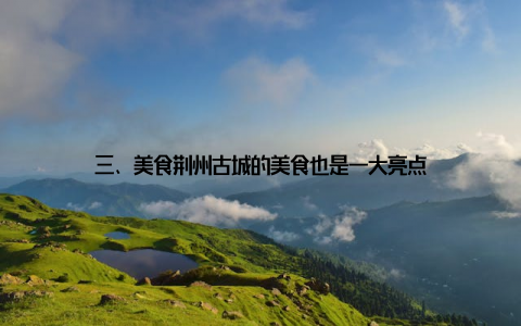 三、美食荆州古城的美食也是一大亮点