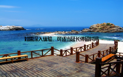 如需深入体验, 可适当延长停留时间