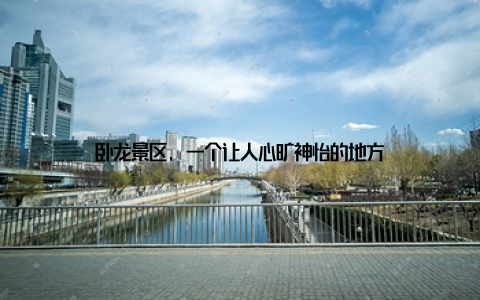 卧龙景区, 一个让人心旷神怡的地方