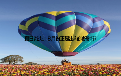 夏日炎炎, 8月份正是出游的好时节