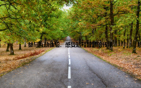 参与互动体验, 感受始祖智慧的传承