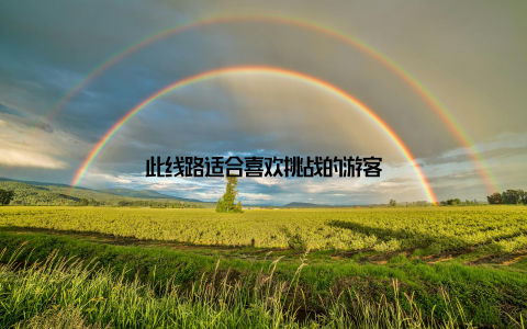 此线路适合喜欢挑战的游客