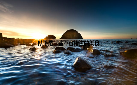 以下是一些不容错过的美食
